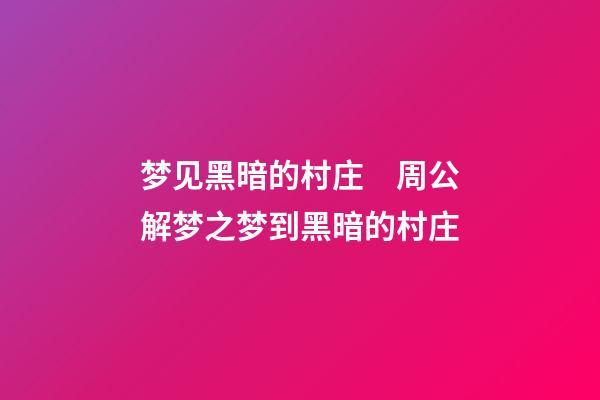 梦见黑暗的村庄　周公解梦之梦到黑暗的村庄